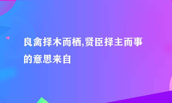 良禽择木而栖,贤臣择主而事的意思来自