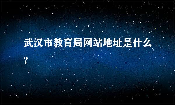 武汉市教育局网站地址是什么?