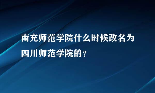 南充师范学院什么时候改名为四川师范学院的？