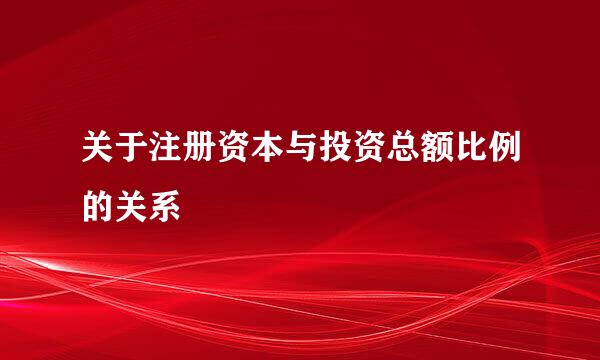 关于注册资本与投资总额比例的关系