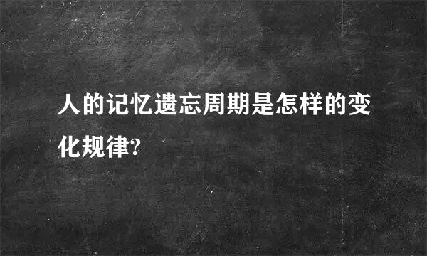 人的记忆遗忘周期是怎样的变化规律?