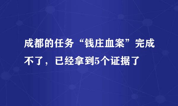 成都的任务“钱庄血案”完成不了，已经拿到5个证据了