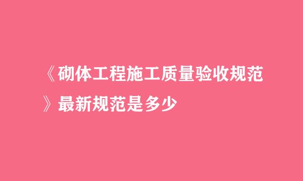 《砌体工程施工质量验收规范》最新规范是多少