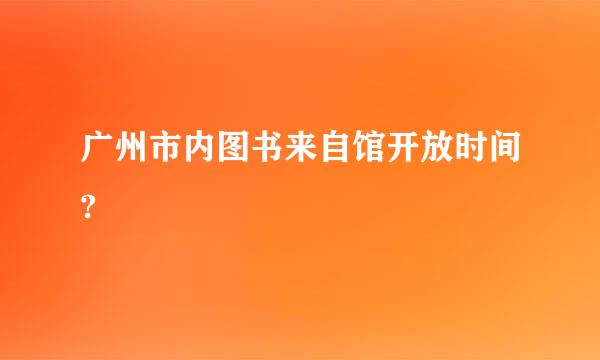 广州市内图书来自馆开放时间?