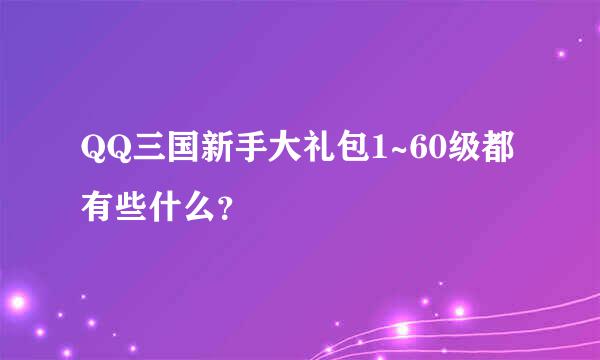 QQ三国新手大礼包1~60级都有些什么？