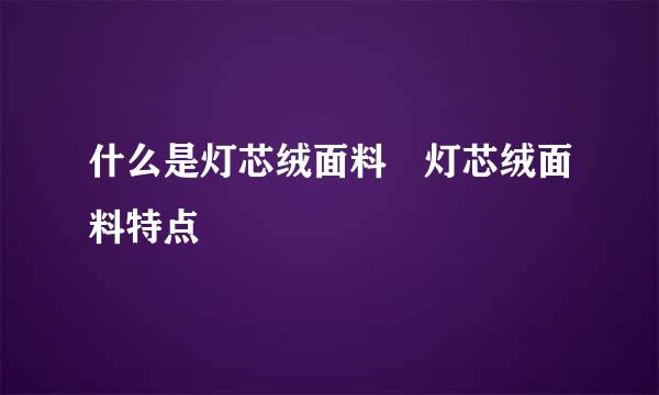 什么是灯芯绒面料 灯芯绒面料特点