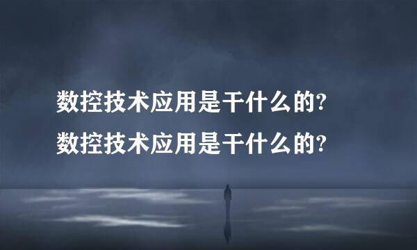 数控技术应用是干什么的? 数控技术应用是干什么的?