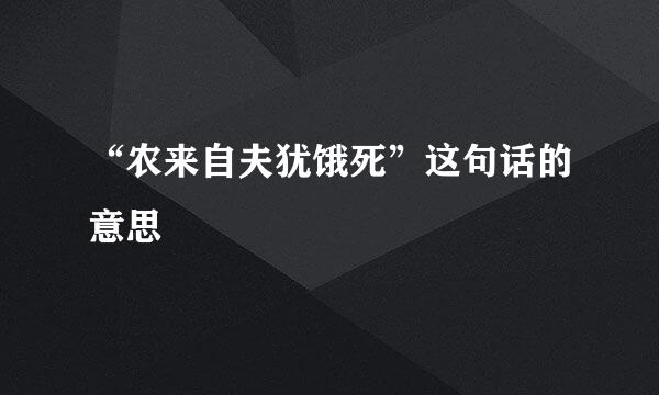 “农来自夫犹饿死”这句话的意思