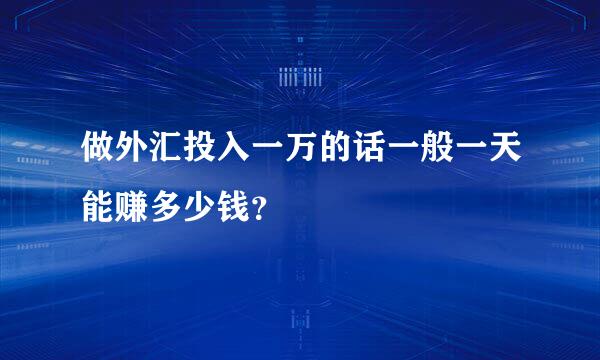 做外汇投入一万的话一般一天能赚多少钱？