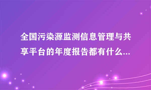 全国污染源监测信息管理与共享平台的年度报告都有什么内容，怎么做？