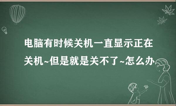 电脑有时候关机一直显示正在关机~但是就是关不了~怎么办