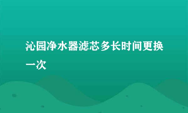 沁园净水器滤芯多长时间更换一次