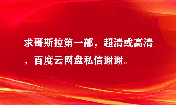 求哥斯拉第一部，超清或高清，百度云网盘私信谢谢。