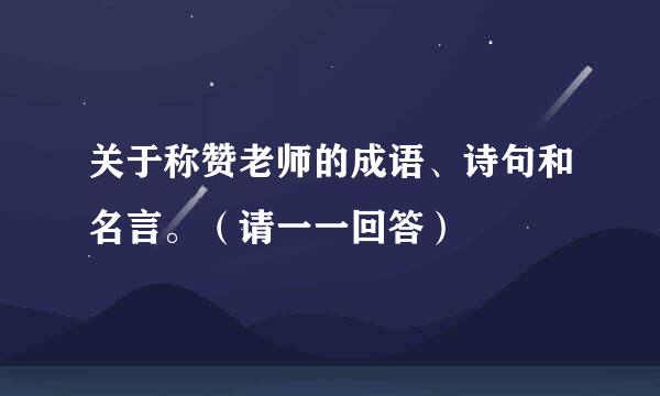 关于称赞老师的成语、诗句和名言。（请一一回答）