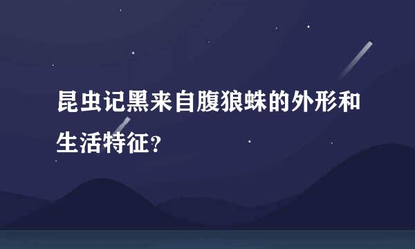 昆虫记黑来自腹狼蛛的外形和生活特征？