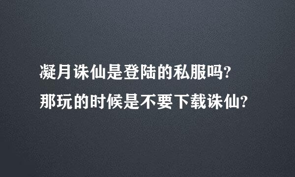 凝月诛仙是登陆的私服吗? 那玩的时候是不要下载诛仙?