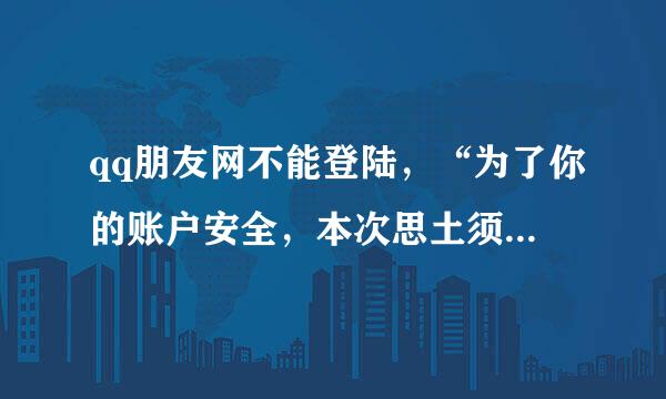 qq朋友网不能登陆，“为了你的账户安全，本次思土须次商振登陆行为被禁止”，什么回事？