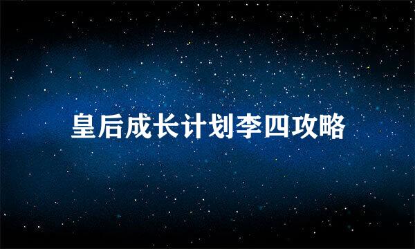 皇后成长计划李四攻略