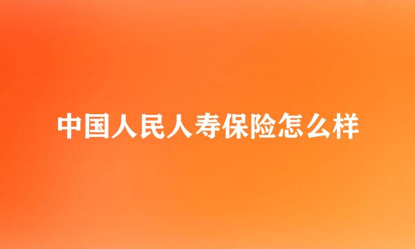 中国人民人寿保险怎么样