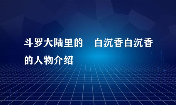 斗罗大陆里的 白沉香白沉香的人物介绍