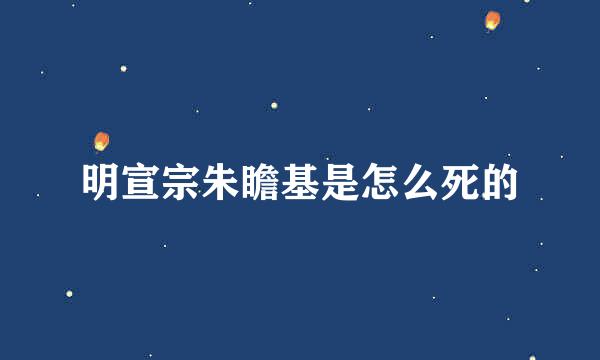 明宣宗朱瞻基是怎么死的