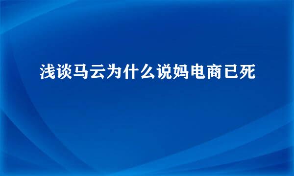 浅谈马云为什么说妈电商已死