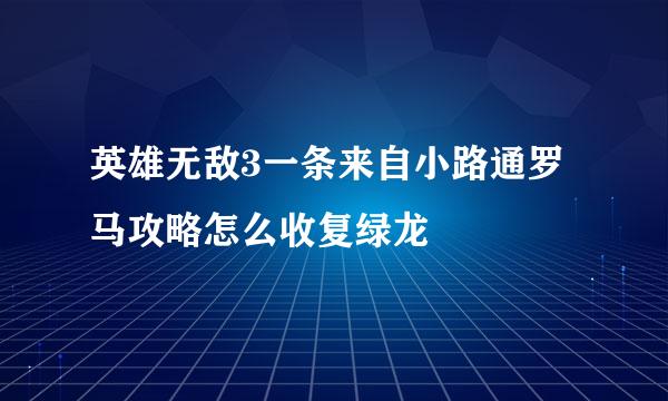 英雄无敌3一条来自小路通罗马攻略怎么收复绿龙