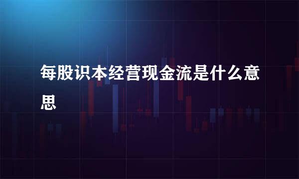 每股识本经营现金流是什么意思