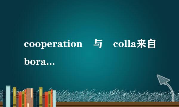 cooperation 与 colla来自boration 区别