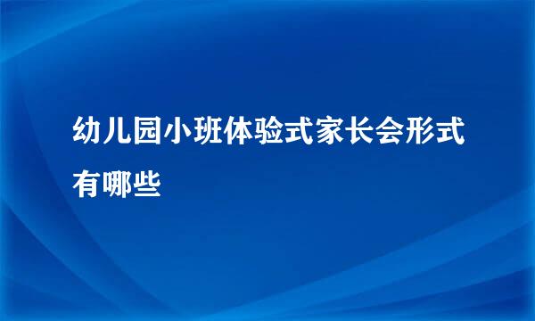 幼儿园小班体验式家长会形式有哪些