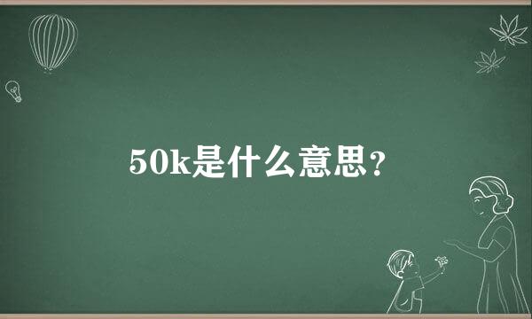 50k是什么意思？