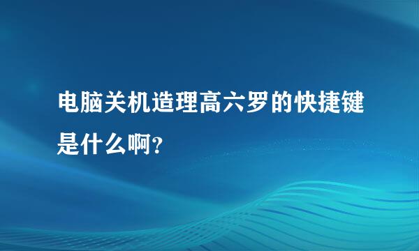 电脑关机造理高六罗的快捷键是什么啊？