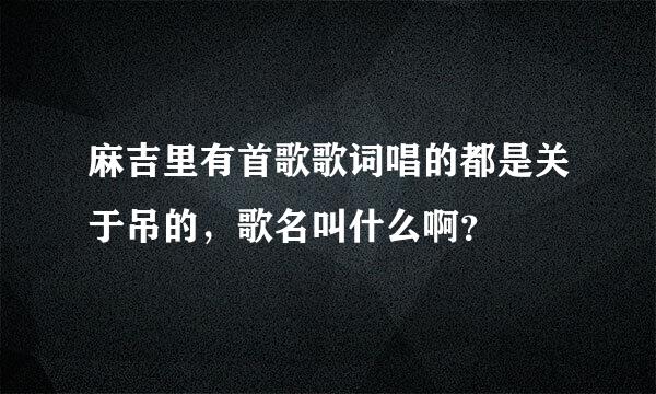 麻吉里有首歌歌词唱的都是关于吊的，歌名叫什么啊？