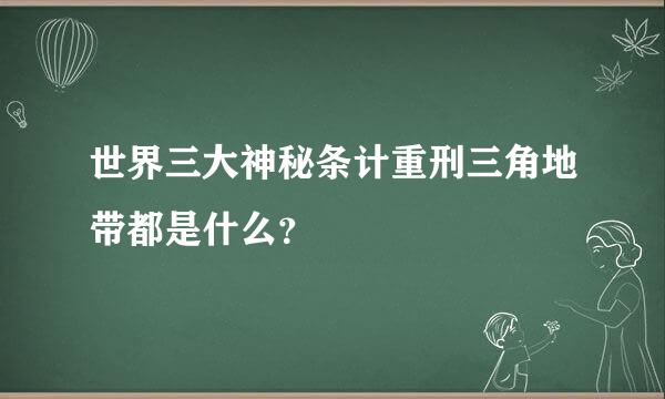 世界三大神秘条计重刑三角地带都是什么？