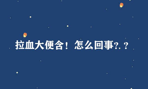 拉血大便含！怎么回事？？