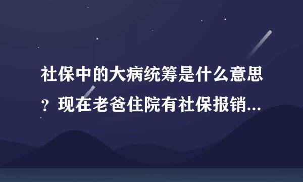 社保中的大病统筹是什么意思？现在老爸住院有社保报销后，大病统筹怎么再报？