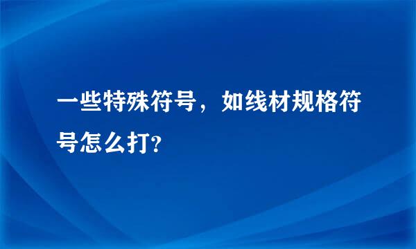 一些特殊符号，如线材规格符号怎么打？