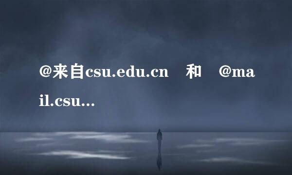 @来自csu.edu.cn 和 @mail.csu.edu.cn 区别