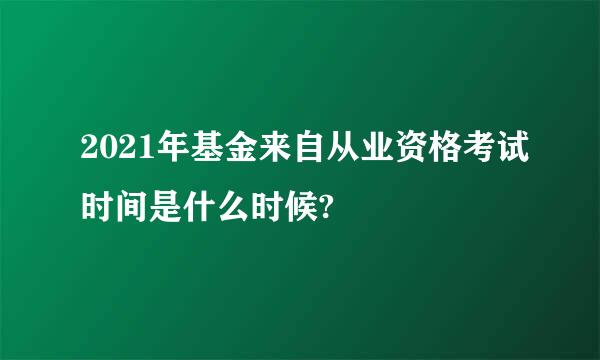 2021年基金来自从业资格考试时间是什么时候?