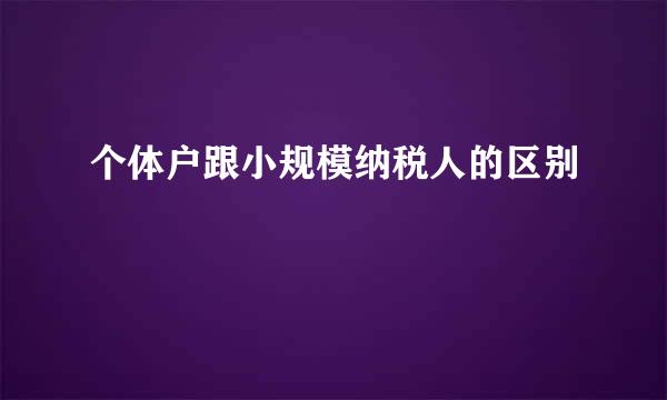 个体户跟小规模纳税人的区别