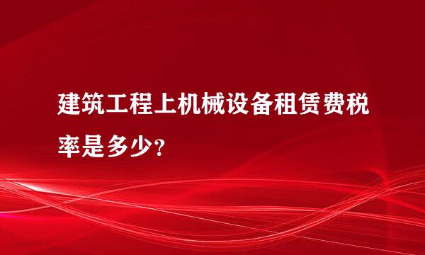 建筑工程上机械设备租赁费税率是多少？