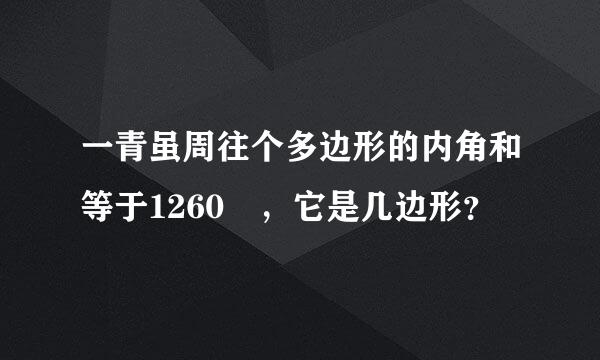 一青虽周往个多边形的内角和等于1260º，它是几边形？