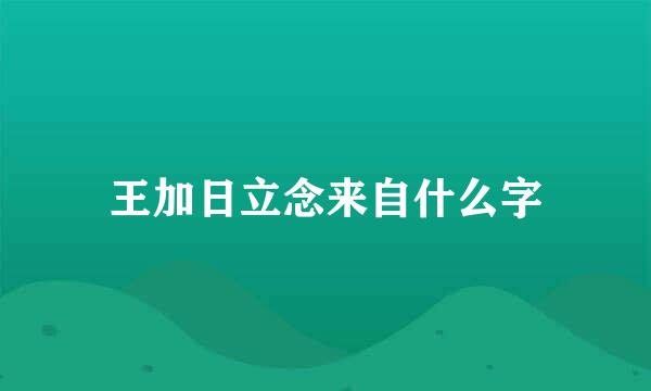 王加日立念来自什么字