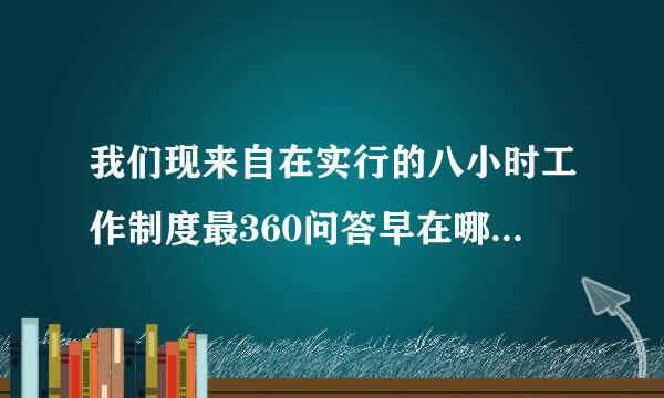 我们现来自在实行的八小时工作制度最360问答早在哪个国家出现