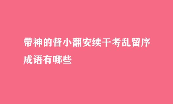 带神的督小翻安续干考乱留序成语有哪些