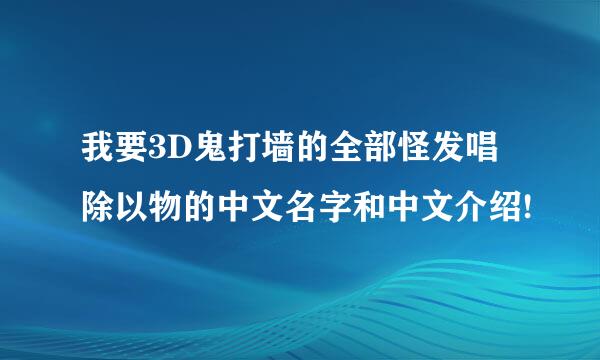 我要3D鬼打墙的全部怪发唱除以物的中文名字和中文介绍!