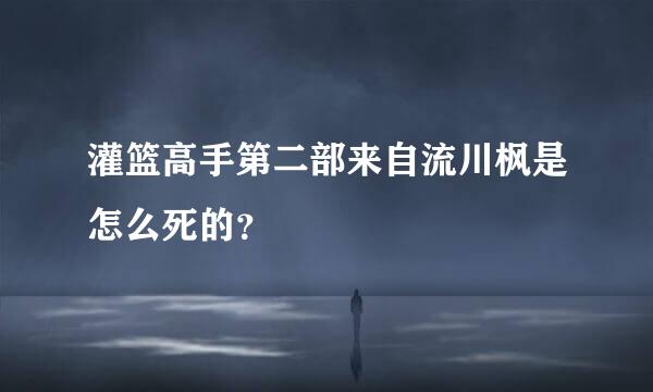 灌篮高手第二部来自流川枫是怎么死的？