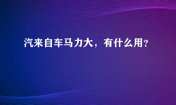 汽来自车马力大，有什么用？