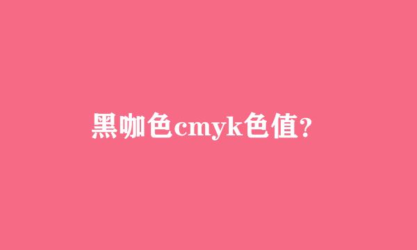 黑咖色cmyk色值？