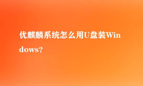 优麒麟系统怎么用U盘装Windows？